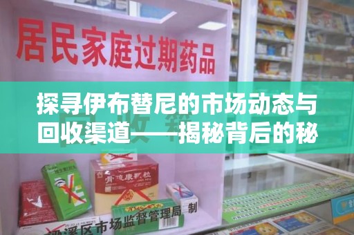乌鲁木齐探寻伊布替尼的市场动态与回收渠道——揭秘背后的秘密
