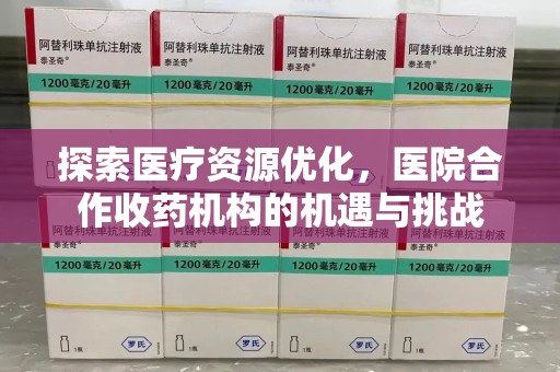 乌鲁木齐探索医疗资源优化，医院合作收药机构的机遇与挑战