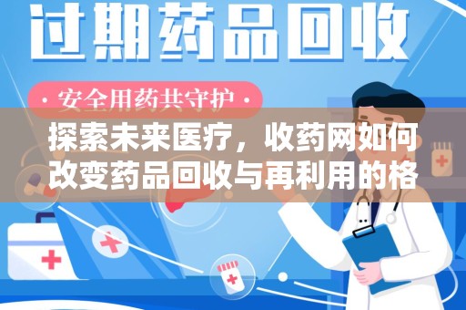 乌鲁木齐探索未来医疗，收药网如何改变药品回收与再利用的格局