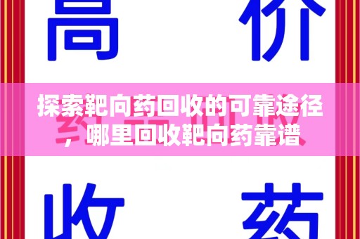 乌鲁木齐探索靶向药回收的可靠途径，哪里回收靶向药靠谱
