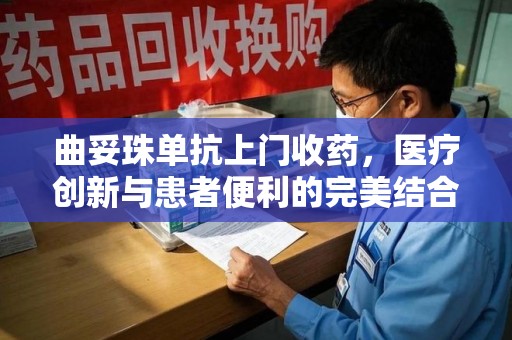 乌鲁木齐曲妥珠单抗上门收药，医疗创新与患者便利的完美结合