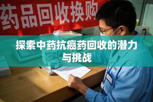 乌鲁木齐探索中药抗癌药回收的潜力与挑战