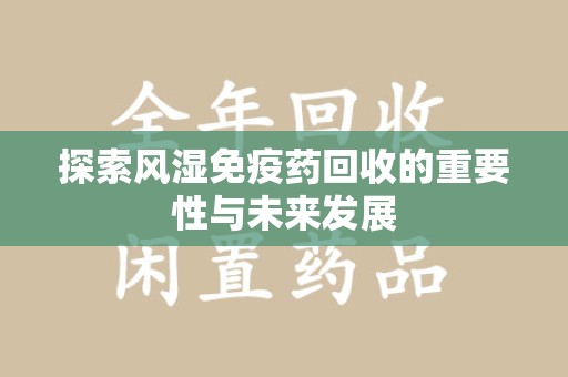 乌鲁木齐探索风湿免疫药回收的重要性与未来发展