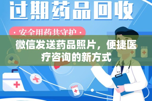 乌鲁木齐微信发送药品照片，便捷医疗咨询的新方式