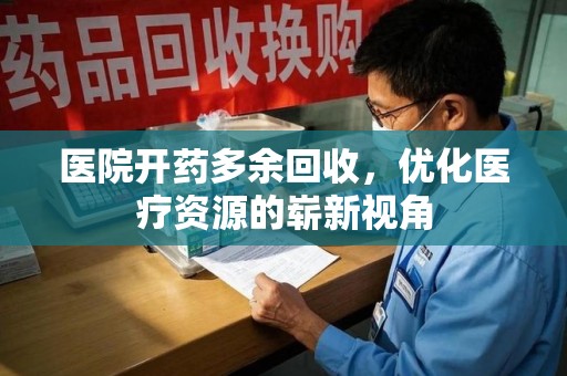 乌鲁木齐医院开药多余回收，优化医疗资源的崭新视角