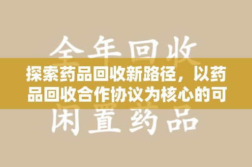 乌鲁木齐探索药品回收新路径，以药品回收合作协议为核心的可持续发展之道