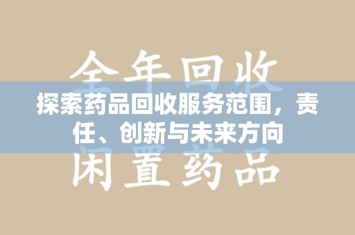 乌鲁木齐探索药品回收服务范围，责任、创新与未来方向