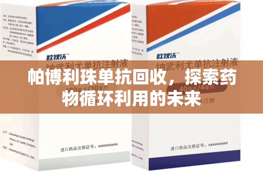 乌鲁木齐帕博利珠单抗回收，探索药物循环利用的未来