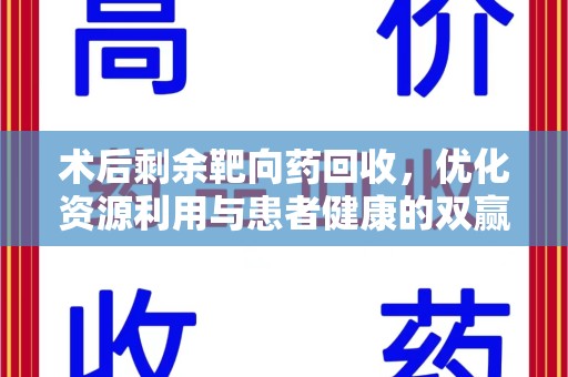 乌鲁木齐术后剩余靶向药回收，优化资源利用与患者健康的双赢策略