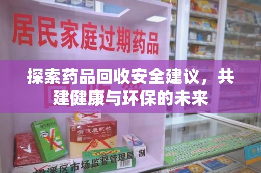 乌鲁木齐探索药品回收安全建议，共建健康与环保的未来