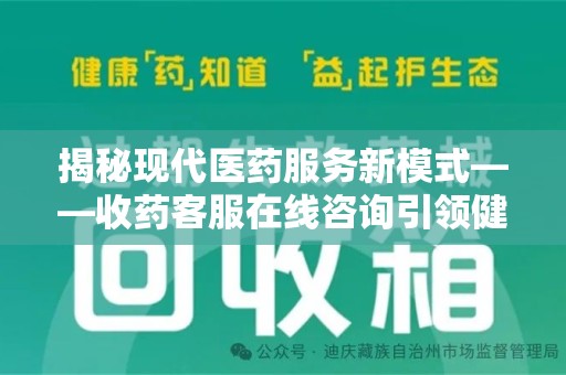 乌鲁木齐揭秘现代医药服务新模式——收药客服在线咨询引领健康生活