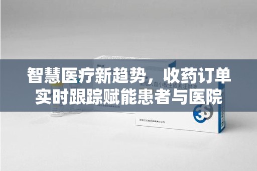 乌鲁木齐智慧医疗新趋势，收药订单实时跟踪赋能患者与医院