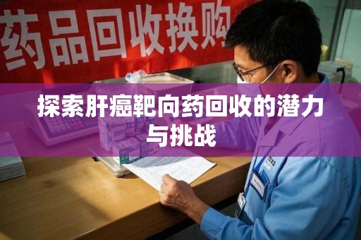 乌鲁木齐探索肝癌靶向药回收的潜力与挑战