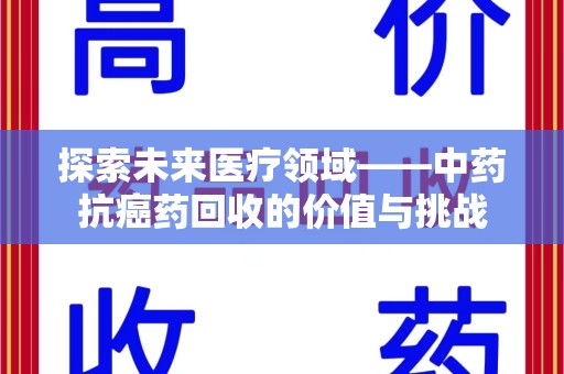 乌鲁木齐探索未来医疗领域——中药抗癌药回收的价值与挑战