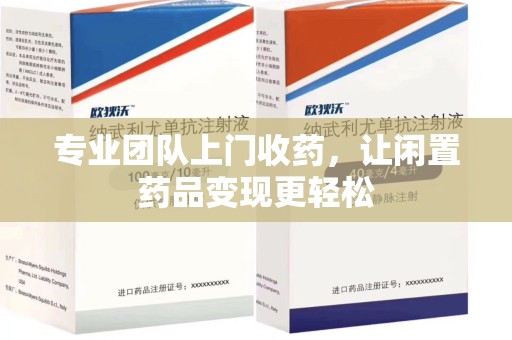 乌鲁木齐专业团队上门收药，让闲置药品变现更轻松