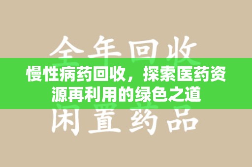 乌鲁木齐慢性病药回收，探索医药资源再利用的绿色之道