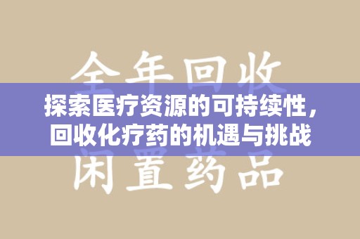 乌鲁木齐探索医疗资源的可持续性，回收化疗药的机遇与挑战