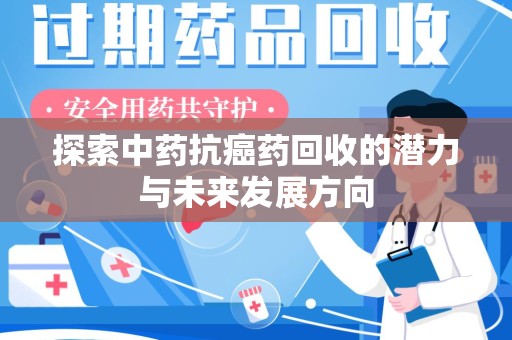 乌鲁木齐探索中药抗癌药回收的潜力与未来发展方向