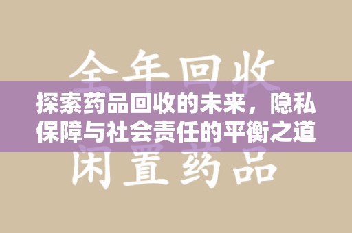 乌鲁木齐探索药品回收的未来，隐私保障与社会责任的平衡之道