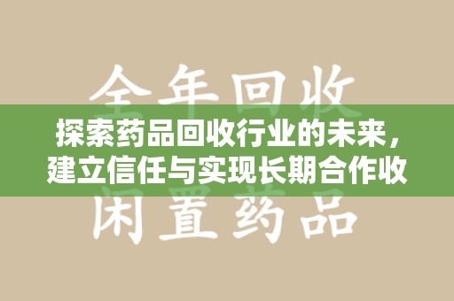 乌鲁木齐探索药品回收行业的未来，建立信任与实现长期合作收药的双赢模式