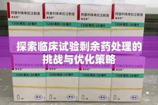 乌鲁木齐探索临床试验剩余药处理的挑战与优化策略