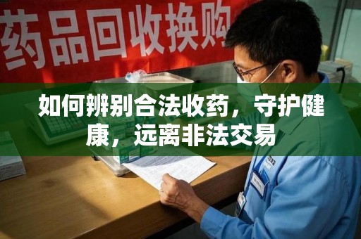 乌鲁木齐如何辨别合法收药，守护健康，远离非法交易