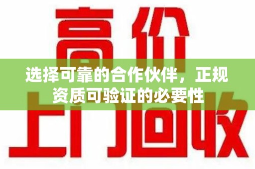 乌鲁木齐选择可靠的合作伙伴，正规资质可验证的必要性