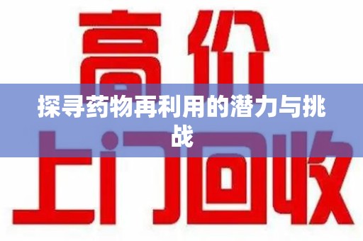 乌鲁木齐探寻药物再利用的潜力与挑战