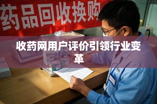 乌鲁木齐收药网用户评价引领行业变革