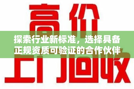 乌鲁木齐探索行业新标准，选择具备正规资质可验证的合作伙伴