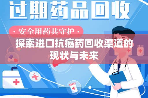 乌鲁木齐探索进口抗癌药回收渠道的现状与未来