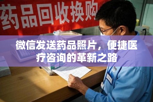 乌鲁木齐微信发送药品照片，便捷医疗咨询的革新之路