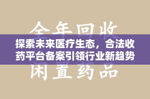 乌鲁木齐探索未来医疗生态，合法收药平台备案引领行业新趋势