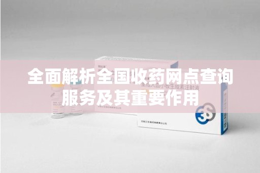 乌鲁木齐全面解析全国收药网点查询服务及其重要作用