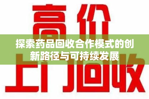 乌鲁木齐探索药品回收合作模式的创新路径与可持续发展