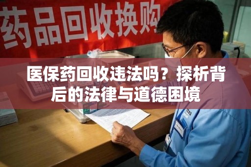乌鲁木齐医保药回收违法吗？探析背后的法律与道德困境