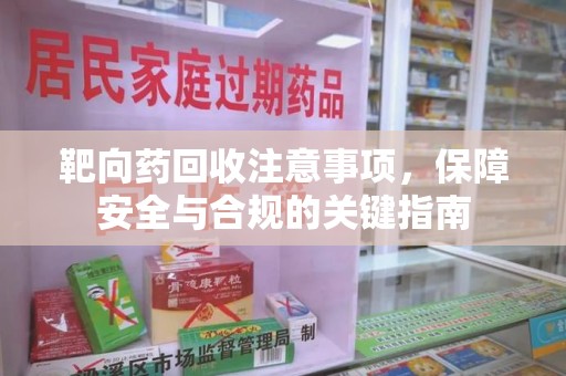 乌鲁木齐靶向药回收注意事项，保障安全与合规的关键指南