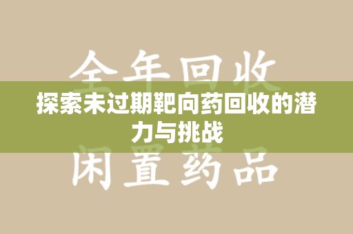 乌鲁木齐探索未过期靶向药回收的潜力与挑战