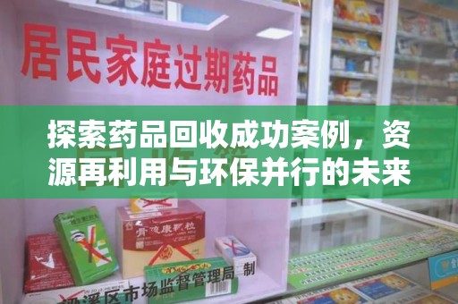 乌鲁木齐探索药品回收成功案例，资源再利用与环保并行的未来之路