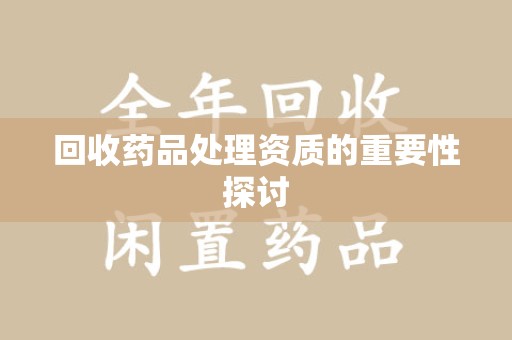 乌鲁木齐回收药品处理资质的重要性探讨