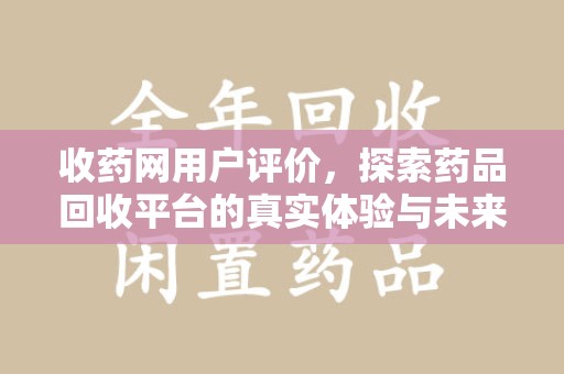 乌鲁木齐收药网用户评价，探索药品回收平台的真实体验与未来发展