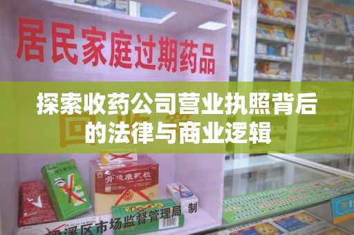 乌鲁木齐探索收药公司营业执照背后的法律与商业逻辑