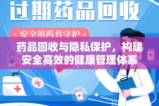 乌鲁木齐药品回收与隐私保护，构建安全高效的健康管理体系