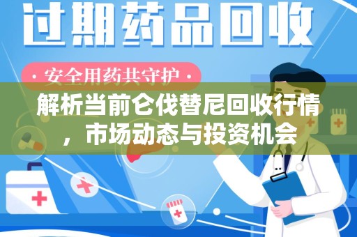 乌鲁木齐解析当前仑伐替尼回收行情，市场动态与投资机会
