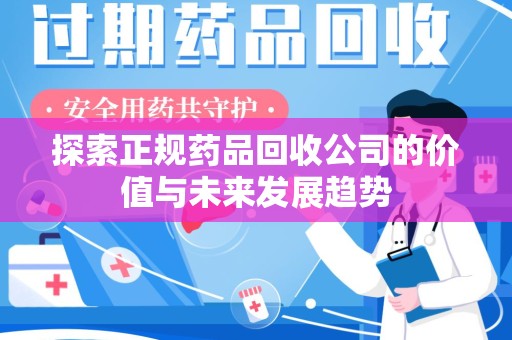 乌鲁木齐探索正规药品回收公司的价值与未来发展趋势