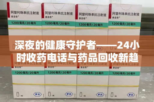 乌鲁木齐深夜的健康守护者——24小时收药电话与药品回收新趋势