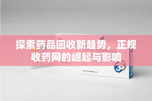 乌鲁木齐探索药品回收新趋势，正规收药网的崛起与影响