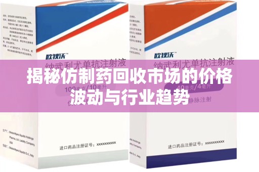 乌鲁木齐揭秘仿制药回收市场的价格波动与行业趋势