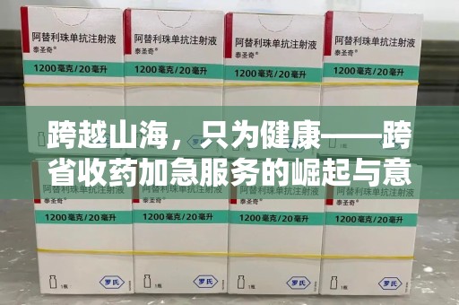 乌鲁木齐跨越山海，只为健康——跨省收药加急服务的崛起与意义