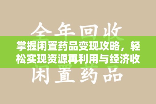 乌鲁木齐掌握闲置药品变现攻略，轻松实现资源再利用与经济收益双赢